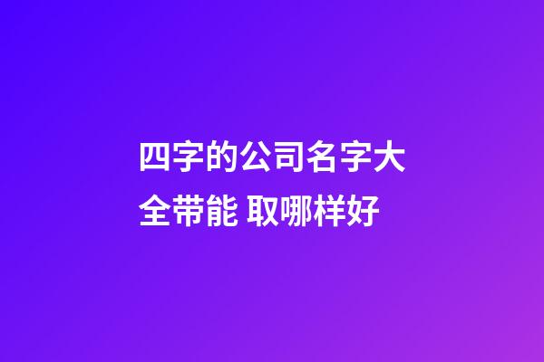 四字的公司名字大全带能 取哪样好-第1张-公司起名-玄机派